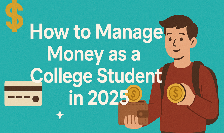 How to Manage Money as a College Student in 2025: Smart Habits That Will Set You Up for Life